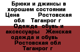 Брюки и джинсы в хорошем состоянии › Цена ­ 100 - Ростовская обл., Таганрог г. Одежда, обувь и аксессуары » Женская одежда и обувь   . Ростовская обл.,Таганрог г.